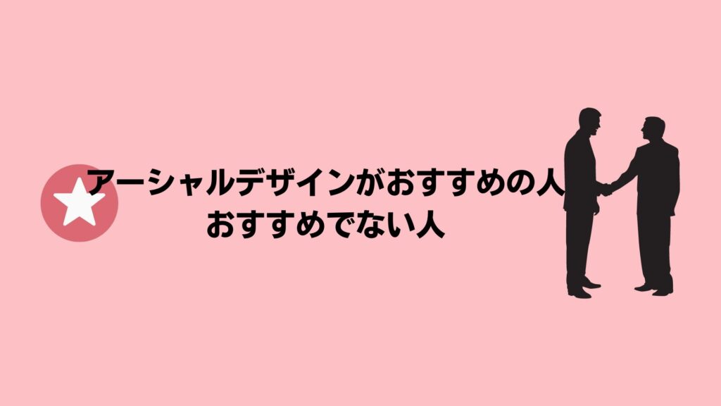 アーシャルデザインがおすすめの人・おすすめできない人